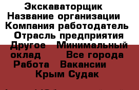 Экскаваторщик › Название организации ­ Компания-работодатель › Отрасль предприятия ­ Другое › Минимальный оклад ­ 1 - Все города Работа » Вакансии   . Крым,Судак